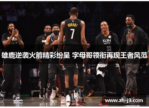 雄鹿逆袭火箭精彩纷呈 字母哥领衔再现王者风范
