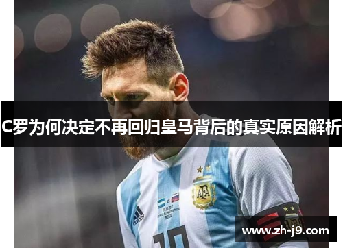 C罗为何决定不再回归皇马背后的真实原因解析