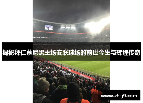 揭秘拜仁慕尼黑主场安联球场的前世今生与辉煌传奇