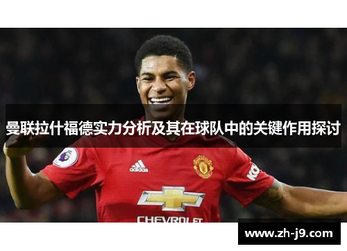 曼联拉什福德实力分析及其在球队中的关键作用探讨