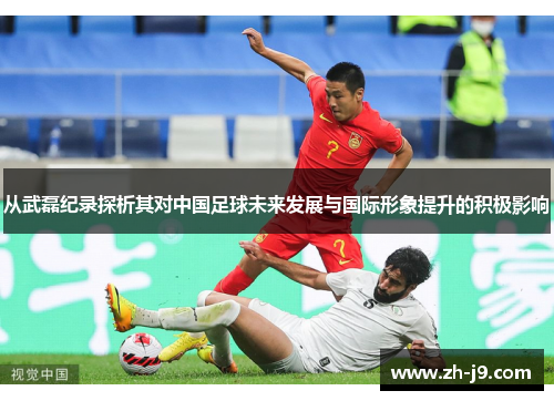 从武磊纪录探析其对中国足球未来发展与国际形象提升的积极影响